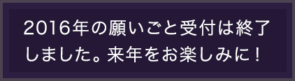 2016年の願いごと受付は終了しました。来年をお楽しみに！